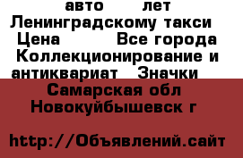 1.1) авто : 50 лет Ленинградскому такси › Цена ­ 290 - Все города Коллекционирование и антиквариат » Значки   . Самарская обл.,Новокуйбышевск г.